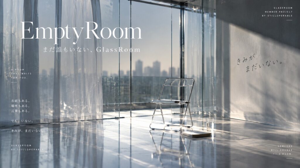 まだ誰もいないGlassRoomで、stilloperableがきみに向けて書いてきた言葉を、今度はGlassRoom自身へ返す。誰かが来る前の今だけにある状態を残す。