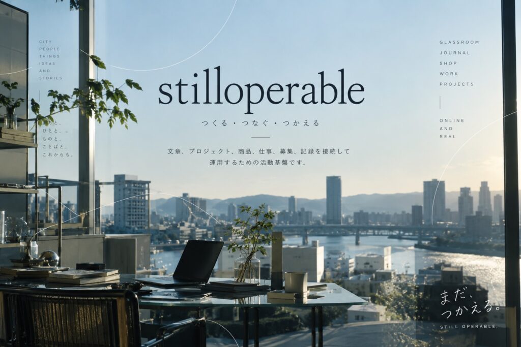 stilloperableは、文章、プロジェクト、商品、仕事、募集、記録を接続して運用するための活動基盤です。GlassRoom、JOURNAL、SHOP、外部サービスを横断しながら、Webと現実の両方で使える仕組みを作っています。